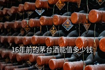16年前的茅臺酒能值多少錢