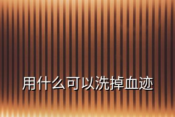 用什么可以洗掉血跡