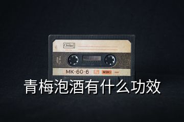 青梅泡酒有什么功效