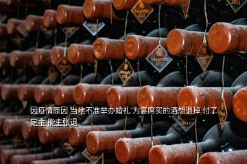 因疫情原因 當?shù)夭粶逝e辦婚禮 為宴席買的酒想退掉 付了定金 能主張退
