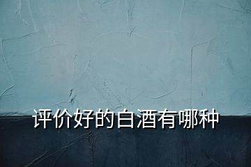評價(jià)好的白酒有哪種
