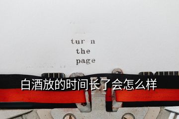 白酒放的時間長了會怎么樣