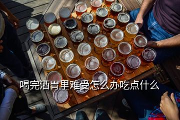 喝完酒胃里難受怎么辦吃點什么