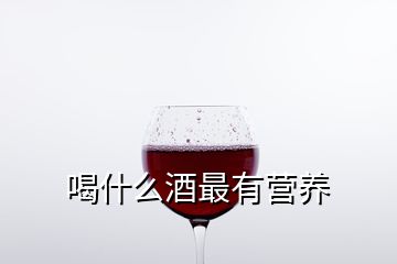 喝什么酒最有營養(yǎng)