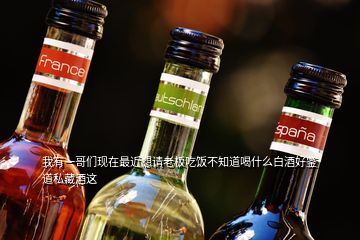 我有一哥們現(xiàn)在最近想請(qǐng)老板吃飯不知道喝什么白酒好鑒道私藏酒這