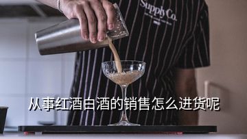 從事紅酒白酒的銷(xiāo)售怎么進(jìn)貨呢