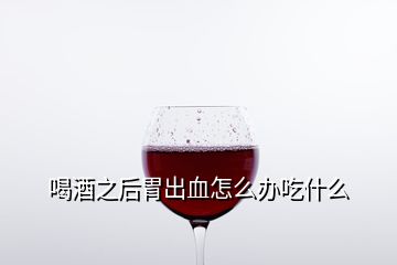 喝酒之后胃出血怎么辦吃什么