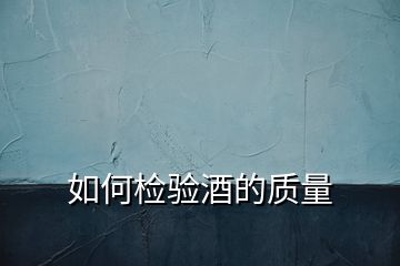 如何檢驗酒的質(zhì)量