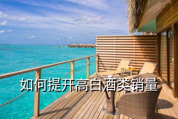 如何提開(kāi)高白酒類(lèi)銷(xiāo)量