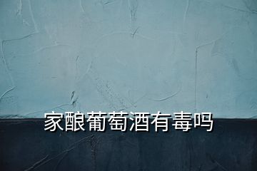 家釀葡萄酒有毒嗎