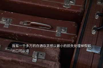 我有一千多萬(wàn)的白酒存貨想以最小的損失處理掉假如出口可以退