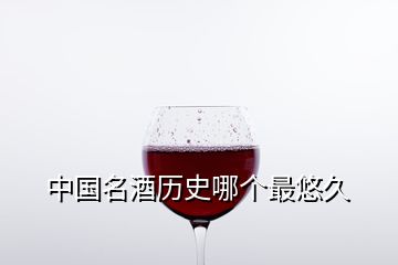中國(guó)名酒歷史哪個(gè)最悠久