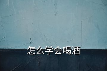 怎么學會喝酒