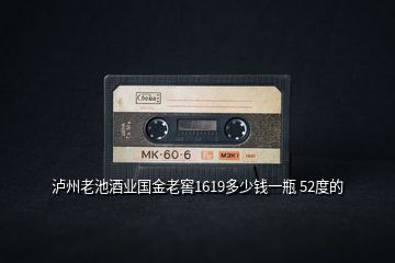 瀘州老池酒業(yè)國(guó)金老窖1619多少錢(qián)一瓶 52度的