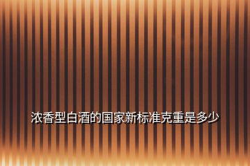 濃香型白酒的國(guó)家新標(biāo)準(zhǔn)克重是多少