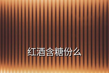 紅酒含糖份么