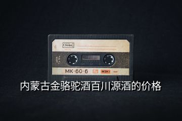 內(nèi)蒙古金駱駝酒百川源酒的價格