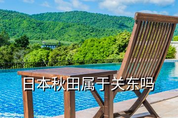 日本秋田屬于關(guān)東嗎
