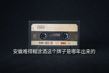 安徽難得糊涂酒這個牌子是哪年出來的