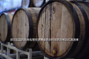 即日起國(guó)內(nèi)各地有哪些酒博會(huì)舉辦時(shí)間舉辦地點(diǎn)紅酒酒博會(huì)