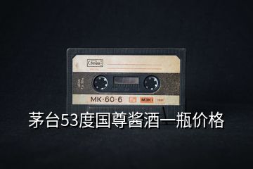 茅臺(tái)53度國(guó)尊醬酒一瓶?jī)r(jià)格