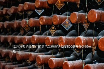 江蘇蘇典酒業(yè)生產(chǎn)的藍色至尊藍鉆42度500毫升多少錢一瓶