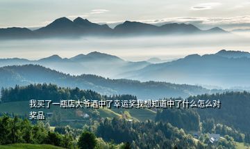我買了一瓶店大爺酒中了幸運(yùn)獎我想知道中了什么怎么對獎品