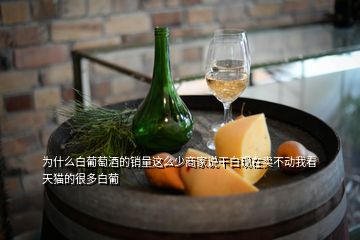 為什么白葡萄酒的銷(xiāo)量這么少商家說(shuō)干白現(xiàn)在賣(mài)不動(dòng)我看天貓的很多白葡