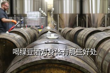 喝綠豆酒對(duì)身體有那些好處