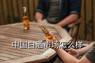 中國(guó)白酒市場(chǎng)怎么樣