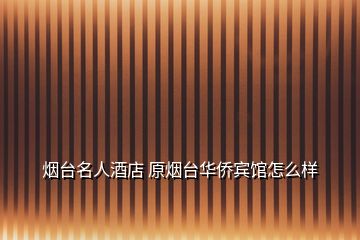煙臺名人酒店 原煙臺華僑賓館怎么樣