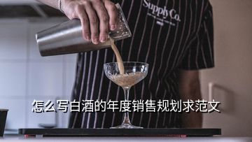 怎么寫白酒的年度銷售規(guī)劃求范文