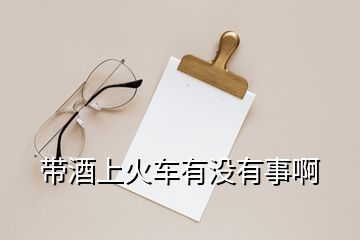 帶酒上火車有沒(méi)有事啊