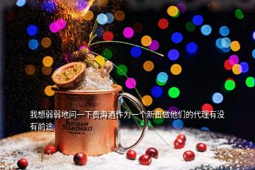 我想弱弱地問一下貴海酒作為一個(gè)新貴做他們的代理有沒有前途