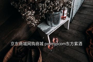 京東商城網(wǎng)購(gòu)商城 promjdcom東方紫酒