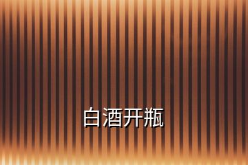 白酒開(kāi)瓶