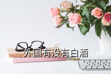 外國(guó)有沒有白酒