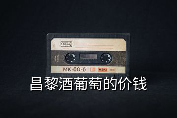 昌黎酒葡萄的價(jià)錢(qián)