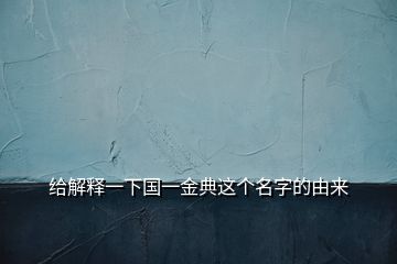 給解釋一下國(guó)一金典這個(gè)名字的由來