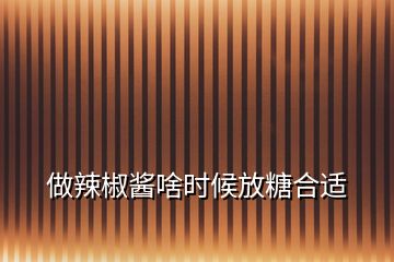 做辣椒醬啥時候放糖合適