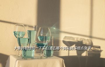 大家好我想問一下買白酒去哪個網(wǎng)站好詳細(xì)點(diǎn)急求