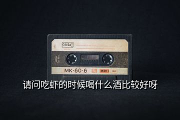 請(qǐng)問吃蝦的時(shí)候喝什么酒比較好呀