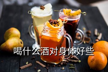 喝什么酒對(duì)身體好些