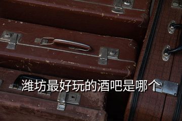 濰坊最好玩的酒吧是哪個