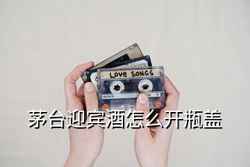 茅臺(tái)迎賓酒怎么開瓶蓋