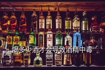 喝多少酒才會導致酒精中毒