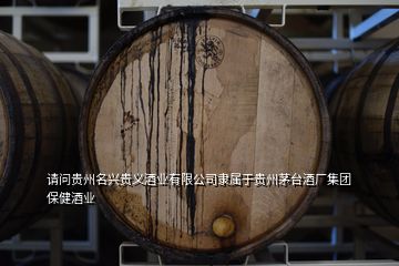 請問貴州名興貴義酒業(yè)有限公司隸屬于貴州茅臺酒廠集團(tuán)保健酒業(yè)