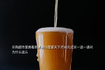 樂購(gòu)超市里面看到茅臺(tái)52度宴天下才96元還買一送一請(qǐng)問為什么這么
