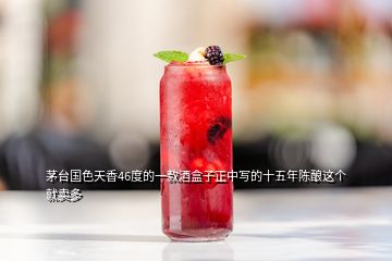 茅臺(tái)國色天香46度的一款酒盒子正中寫的十五年陳釀這個(gè)就賣多