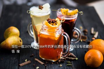 現(xiàn)在一瓶1979年和1984年的茅臺(tái)酒值多少錢有沒有收藏價(jià)值  搜